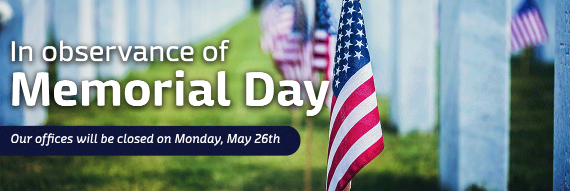 In observance of Memorial Day, our office will be closed on Monday, May 26th.